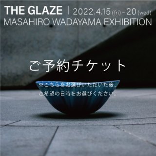 和田山真央 exhibition 2022 「THE GLAZE」 2022. 4/15(金),4/16(土) ご予約チケット【無料】