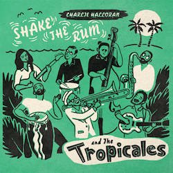CHARLIE HALLORAN AND THE TROPICALES / SHAKE THE RUM