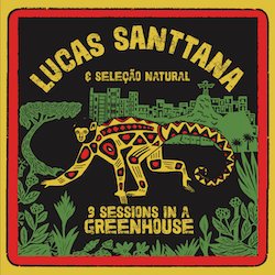 LUCAS SANTTANA & SELECAO NATURAL / 3 SESSIONS IN A GREEN HOUSE
