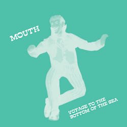MOUTH / VOYAGE TO THE BOTTOM OF THE SEA