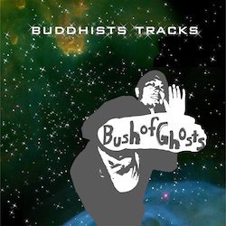 BUSH OF GHOSTS / BUDDHISTS TRACKS