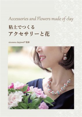 書籍 粘土でつくる アクセサリーと花 クレイ 粘土 で作られたジュエル 宝石 Clayjewelパーツから１点１点制作 世界にひとつ カラフルなクレイアクセサリー Handmade In Japan Niconeru